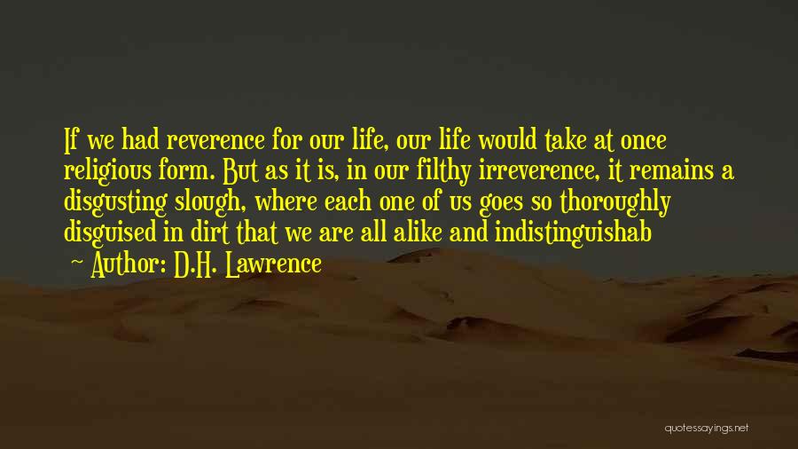 D.H. Lawrence Quotes: If We Had Reverence For Our Life, Our Life Would Take At Once Religious Form. But As It Is, In
