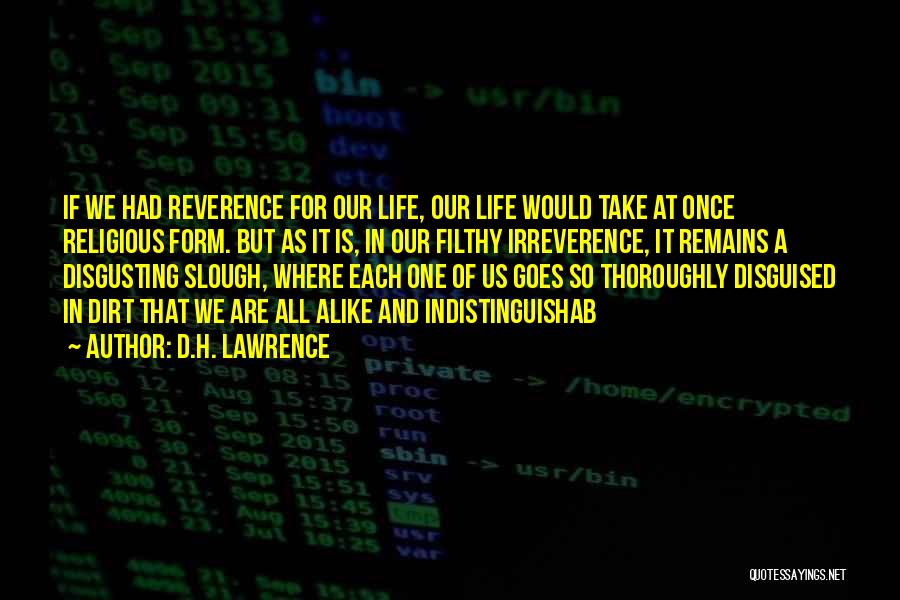 D.H. Lawrence Quotes: If We Had Reverence For Our Life, Our Life Would Take At Once Religious Form. But As It Is, In