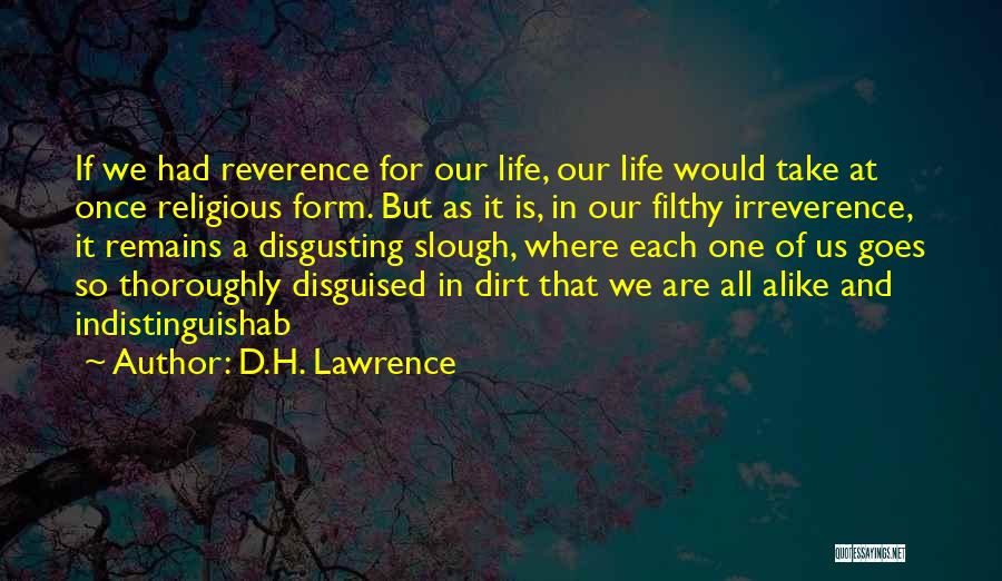 D.H. Lawrence Quotes: If We Had Reverence For Our Life, Our Life Would Take At Once Religious Form. But As It Is, In