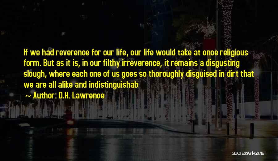 D.H. Lawrence Quotes: If We Had Reverence For Our Life, Our Life Would Take At Once Religious Form. But As It Is, In