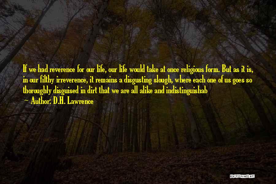 D.H. Lawrence Quotes: If We Had Reverence For Our Life, Our Life Would Take At Once Religious Form. But As It Is, In