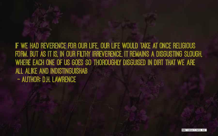 D.H. Lawrence Quotes: If We Had Reverence For Our Life, Our Life Would Take At Once Religious Form. But As It Is, In