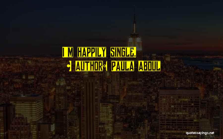 Paula Abdul Quotes: I'm Happily Single.