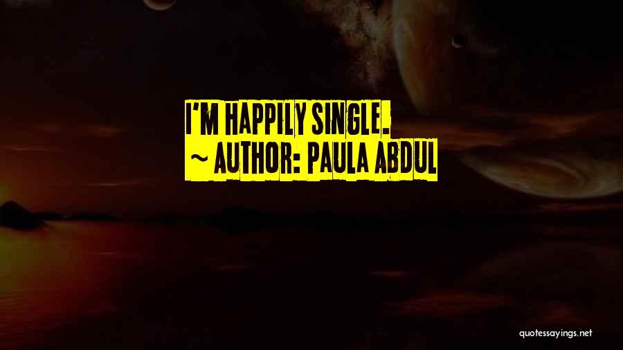 Paula Abdul Quotes: I'm Happily Single.