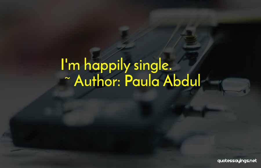 Paula Abdul Quotes: I'm Happily Single.