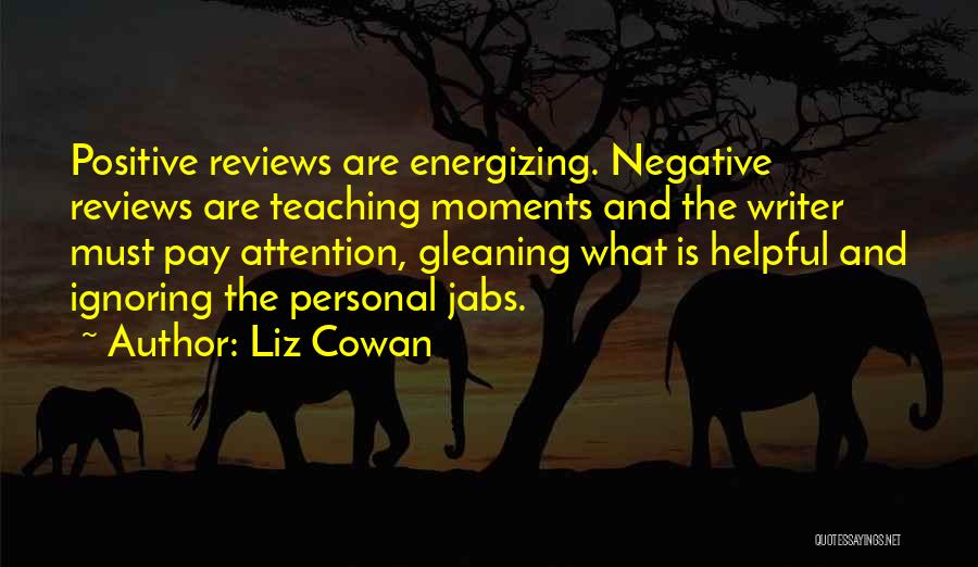 Liz Cowan Quotes: Positive Reviews Are Energizing. Negative Reviews Are Teaching Moments And The Writer Must Pay Attention, Gleaning What Is Helpful And