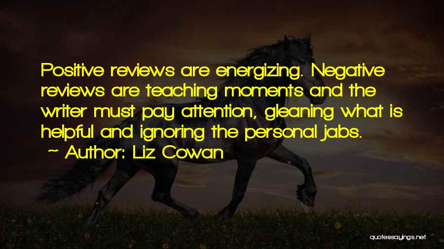 Liz Cowan Quotes: Positive Reviews Are Energizing. Negative Reviews Are Teaching Moments And The Writer Must Pay Attention, Gleaning What Is Helpful And