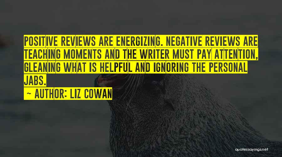 Liz Cowan Quotes: Positive Reviews Are Energizing. Negative Reviews Are Teaching Moments And The Writer Must Pay Attention, Gleaning What Is Helpful And