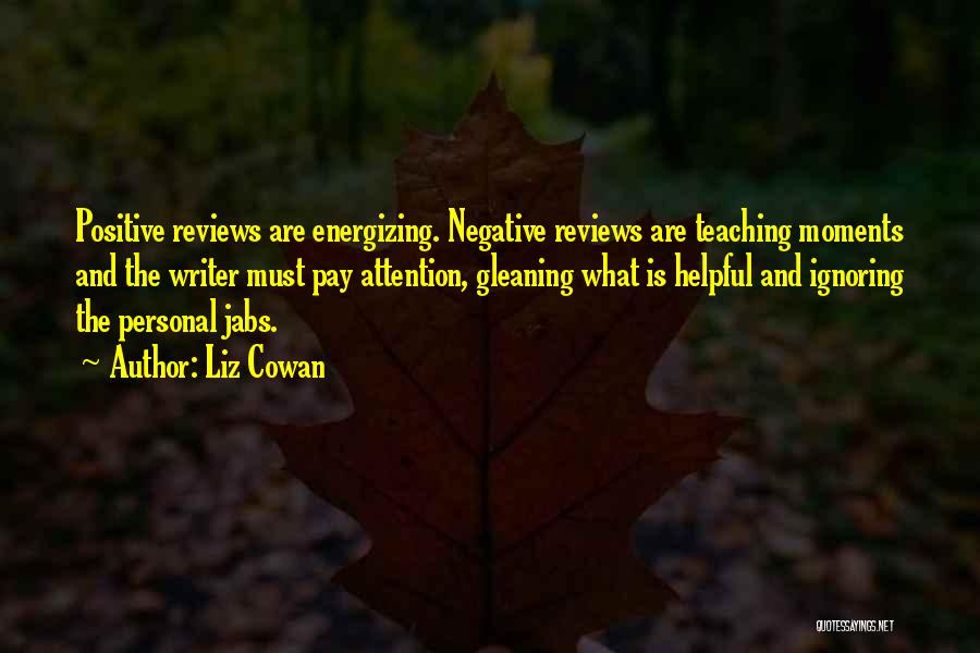 Liz Cowan Quotes: Positive Reviews Are Energizing. Negative Reviews Are Teaching Moments And The Writer Must Pay Attention, Gleaning What Is Helpful And