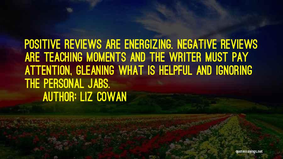 Liz Cowan Quotes: Positive Reviews Are Energizing. Negative Reviews Are Teaching Moments And The Writer Must Pay Attention, Gleaning What Is Helpful And