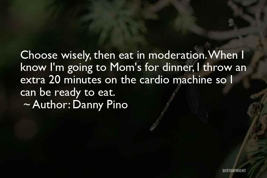 Danny Pino Quotes: Choose Wisely, Then Eat In Moderation. When I Know I'm Going To Mom's For Dinner, I Throw An Extra 20