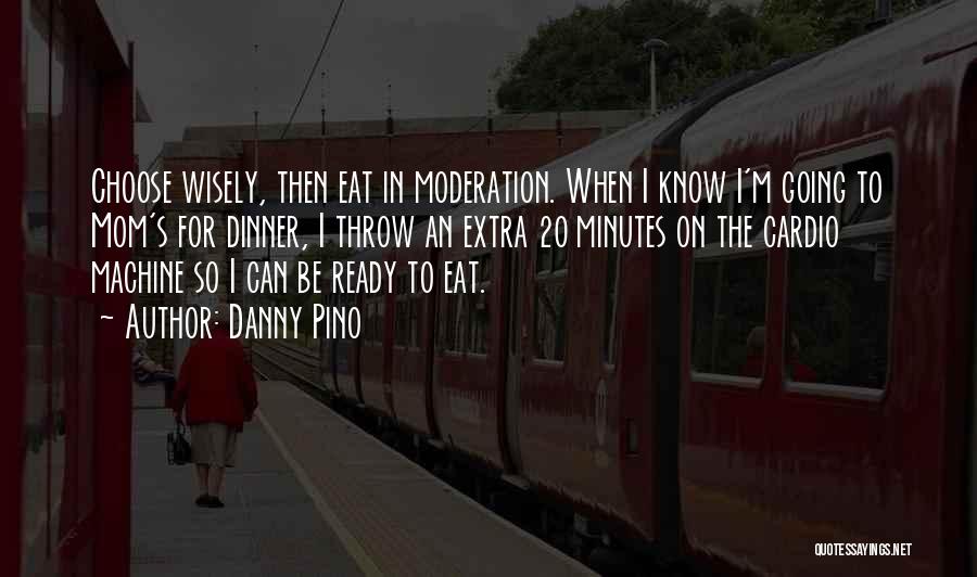 Danny Pino Quotes: Choose Wisely, Then Eat In Moderation. When I Know I'm Going To Mom's For Dinner, I Throw An Extra 20