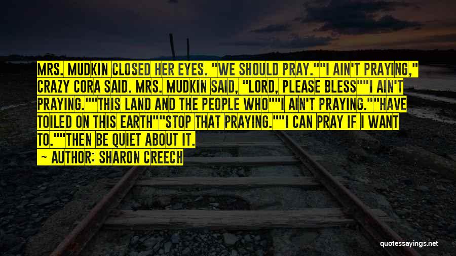 Sharon Creech Quotes: Mrs. Mudkin Closed Her Eyes. We Should Pray.i Ain't Praying, Crazy Cora Said. Mrs. Mudkin Said, Lord, Please Blessi Ain't