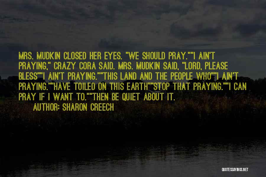 Sharon Creech Quotes: Mrs. Mudkin Closed Her Eyes. We Should Pray.i Ain't Praying, Crazy Cora Said. Mrs. Mudkin Said, Lord, Please Blessi Ain't
