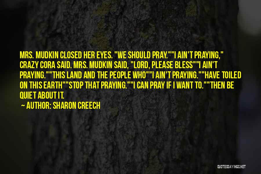Sharon Creech Quotes: Mrs. Mudkin Closed Her Eyes. We Should Pray.i Ain't Praying, Crazy Cora Said. Mrs. Mudkin Said, Lord, Please Blessi Ain't