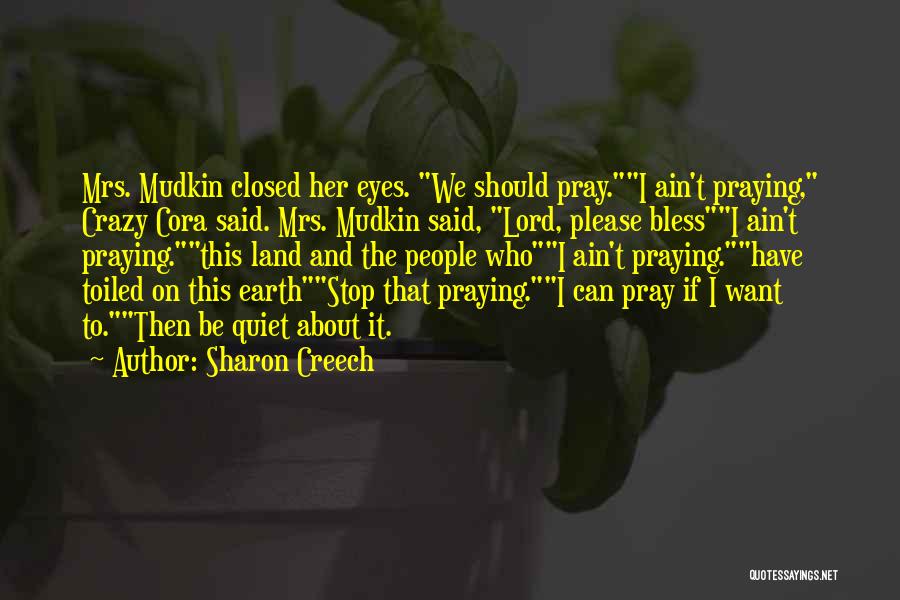Sharon Creech Quotes: Mrs. Mudkin Closed Her Eyes. We Should Pray.i Ain't Praying, Crazy Cora Said. Mrs. Mudkin Said, Lord, Please Blessi Ain't