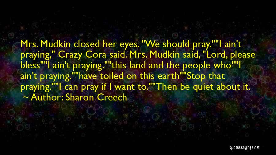 Sharon Creech Quotes: Mrs. Mudkin Closed Her Eyes. We Should Pray.i Ain't Praying, Crazy Cora Said. Mrs. Mudkin Said, Lord, Please Blessi Ain't