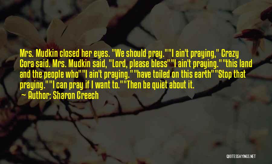 Sharon Creech Quotes: Mrs. Mudkin Closed Her Eyes. We Should Pray.i Ain't Praying, Crazy Cora Said. Mrs. Mudkin Said, Lord, Please Blessi Ain't