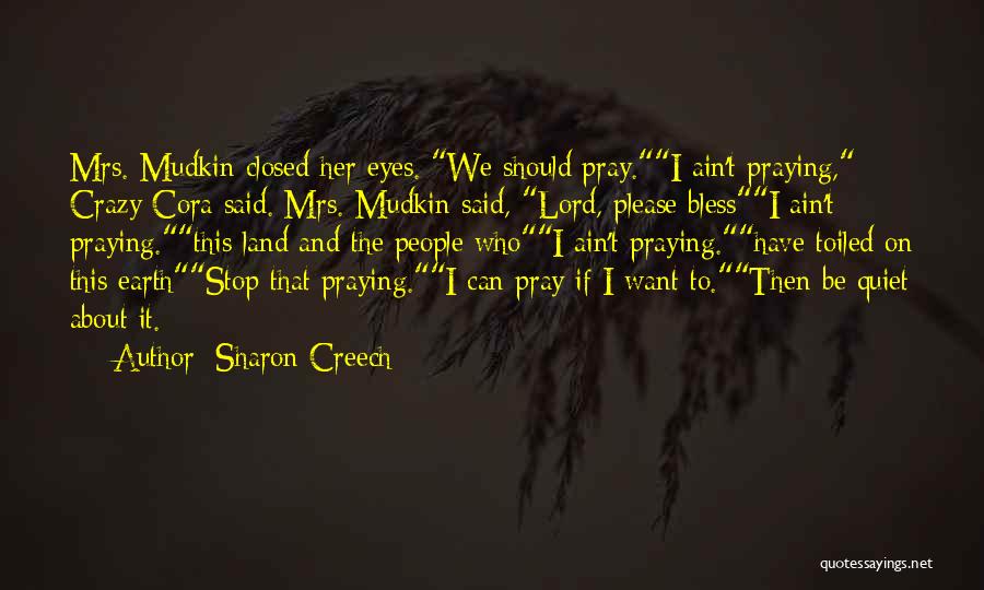 Sharon Creech Quotes: Mrs. Mudkin Closed Her Eyes. We Should Pray.i Ain't Praying, Crazy Cora Said. Mrs. Mudkin Said, Lord, Please Blessi Ain't