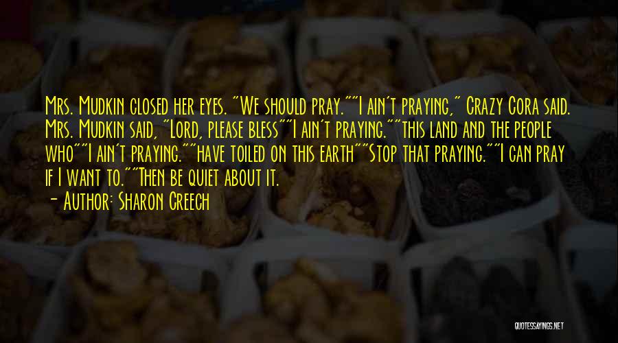Sharon Creech Quotes: Mrs. Mudkin Closed Her Eyes. We Should Pray.i Ain't Praying, Crazy Cora Said. Mrs. Mudkin Said, Lord, Please Blessi Ain't