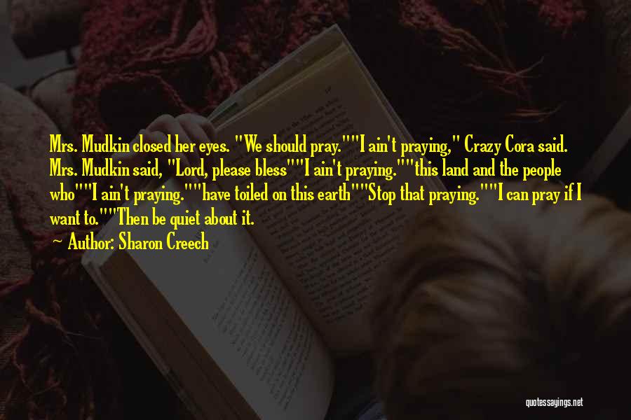Sharon Creech Quotes: Mrs. Mudkin Closed Her Eyes. We Should Pray.i Ain't Praying, Crazy Cora Said. Mrs. Mudkin Said, Lord, Please Blessi Ain't