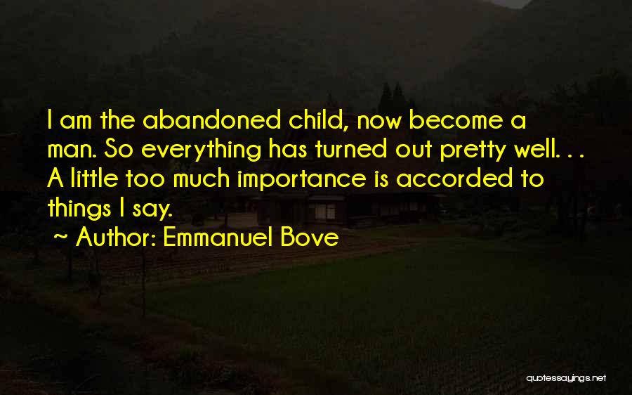 Emmanuel Bove Quotes: I Am The Abandoned Child, Now Become A Man. So Everything Has Turned Out Pretty Well. . . A Little