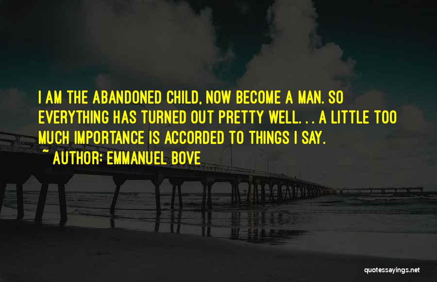 Emmanuel Bove Quotes: I Am The Abandoned Child, Now Become A Man. So Everything Has Turned Out Pretty Well. . . A Little