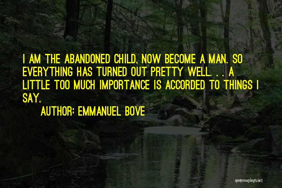 Emmanuel Bove Quotes: I Am The Abandoned Child, Now Become A Man. So Everything Has Turned Out Pretty Well. . . A Little