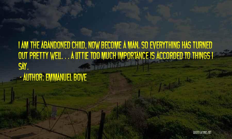 Emmanuel Bove Quotes: I Am The Abandoned Child, Now Become A Man. So Everything Has Turned Out Pretty Well. . . A Little