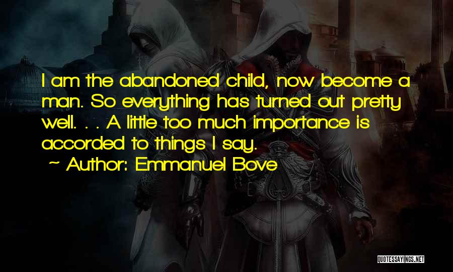 Emmanuel Bove Quotes: I Am The Abandoned Child, Now Become A Man. So Everything Has Turned Out Pretty Well. . . A Little