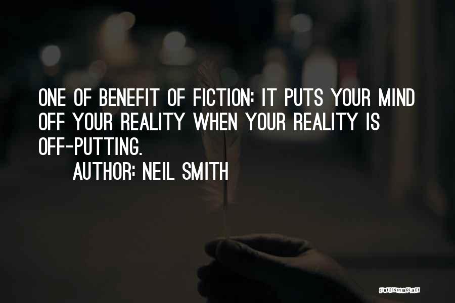 Neil Smith Quotes: One Of Benefit Of Fiction: It Puts Your Mind Off Your Reality When Your Reality Is Off-putting.