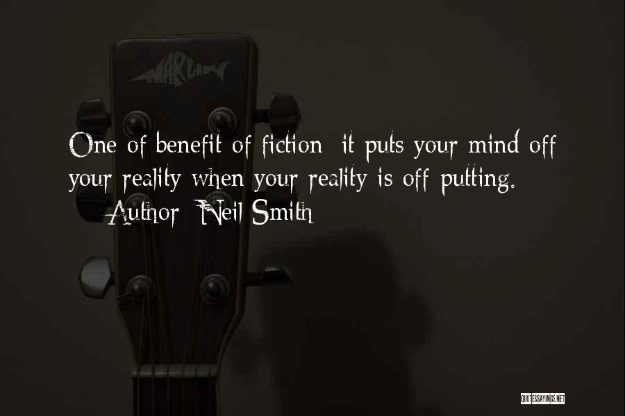 Neil Smith Quotes: One Of Benefit Of Fiction: It Puts Your Mind Off Your Reality When Your Reality Is Off-putting.