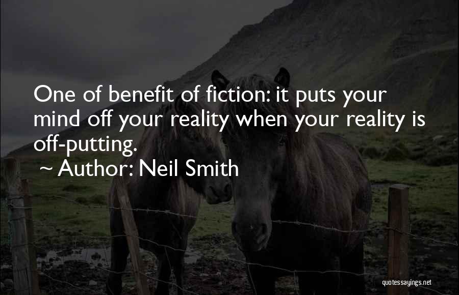 Neil Smith Quotes: One Of Benefit Of Fiction: It Puts Your Mind Off Your Reality When Your Reality Is Off-putting.