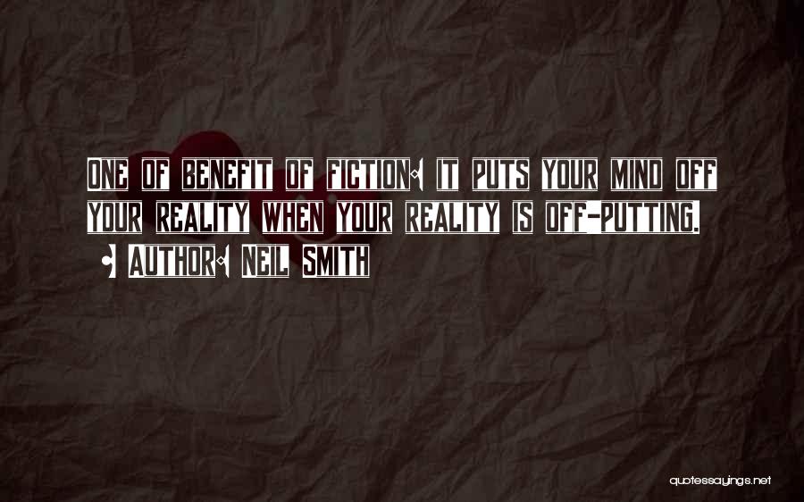 Neil Smith Quotes: One Of Benefit Of Fiction: It Puts Your Mind Off Your Reality When Your Reality Is Off-putting.