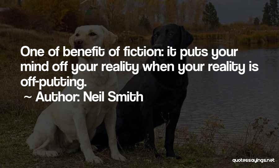 Neil Smith Quotes: One Of Benefit Of Fiction: It Puts Your Mind Off Your Reality When Your Reality Is Off-putting.