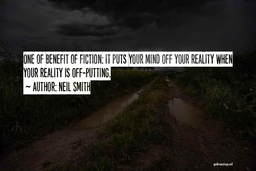 Neil Smith Quotes: One Of Benefit Of Fiction: It Puts Your Mind Off Your Reality When Your Reality Is Off-putting.