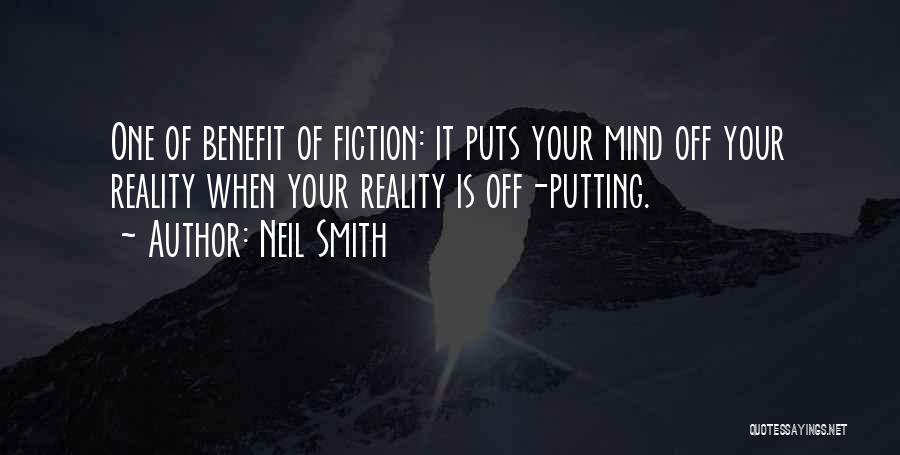 Neil Smith Quotes: One Of Benefit Of Fiction: It Puts Your Mind Off Your Reality When Your Reality Is Off-putting.