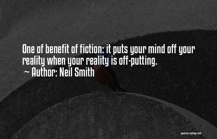 Neil Smith Quotes: One Of Benefit Of Fiction: It Puts Your Mind Off Your Reality When Your Reality Is Off-putting.
