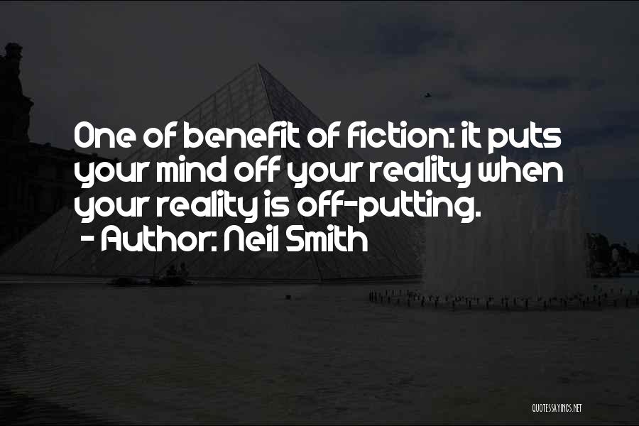Neil Smith Quotes: One Of Benefit Of Fiction: It Puts Your Mind Off Your Reality When Your Reality Is Off-putting.