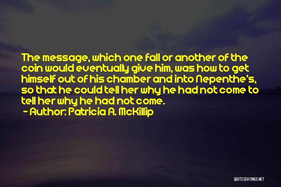 Patricia A. McKillip Quotes: The Message, Which One Fall Or Another Of The Coin Would Eventually Give Him, Was How To Get Himself Out