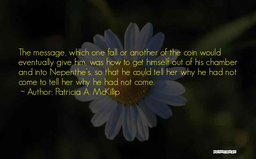 Patricia A. McKillip Quotes: The Message, Which One Fall Or Another Of The Coin Would Eventually Give Him, Was How To Get Himself Out