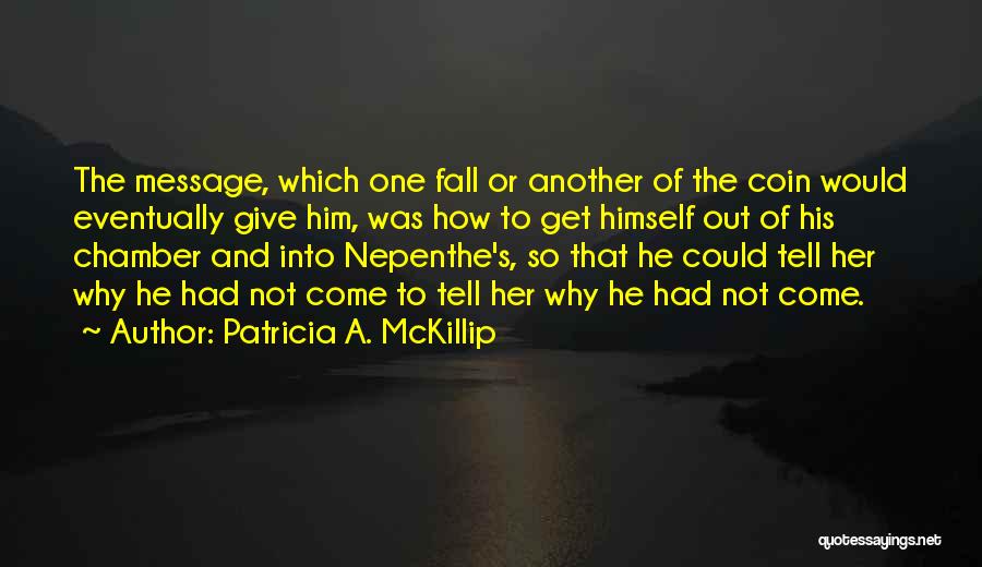 Patricia A. McKillip Quotes: The Message, Which One Fall Or Another Of The Coin Would Eventually Give Him, Was How To Get Himself Out