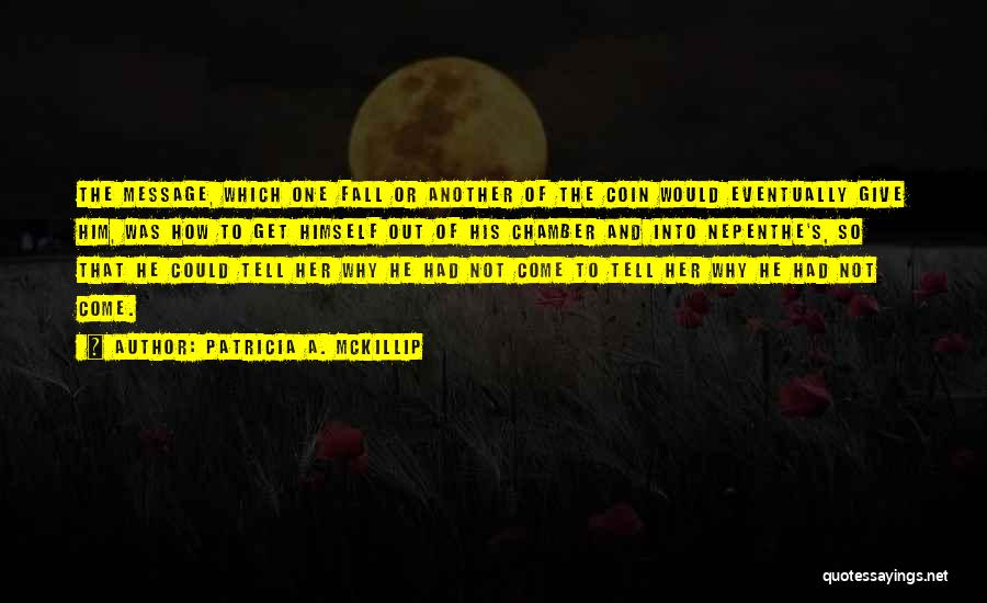 Patricia A. McKillip Quotes: The Message, Which One Fall Or Another Of The Coin Would Eventually Give Him, Was How To Get Himself Out