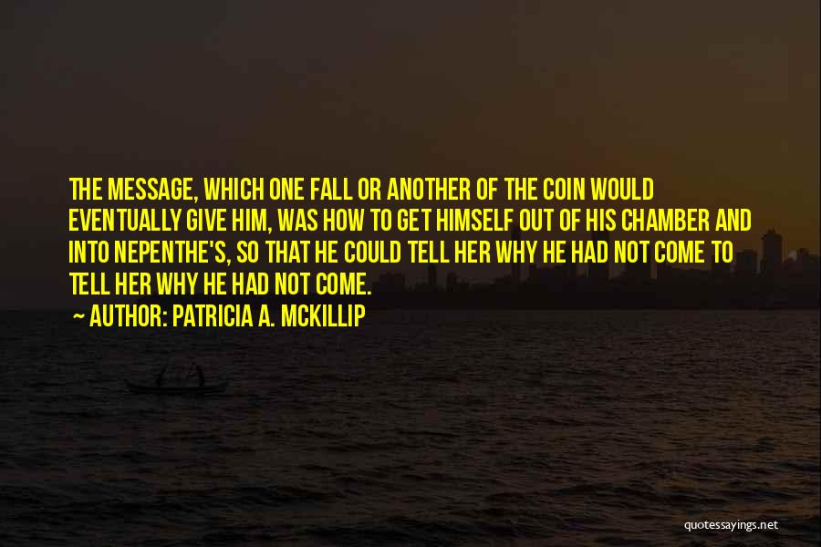 Patricia A. McKillip Quotes: The Message, Which One Fall Or Another Of The Coin Would Eventually Give Him, Was How To Get Himself Out