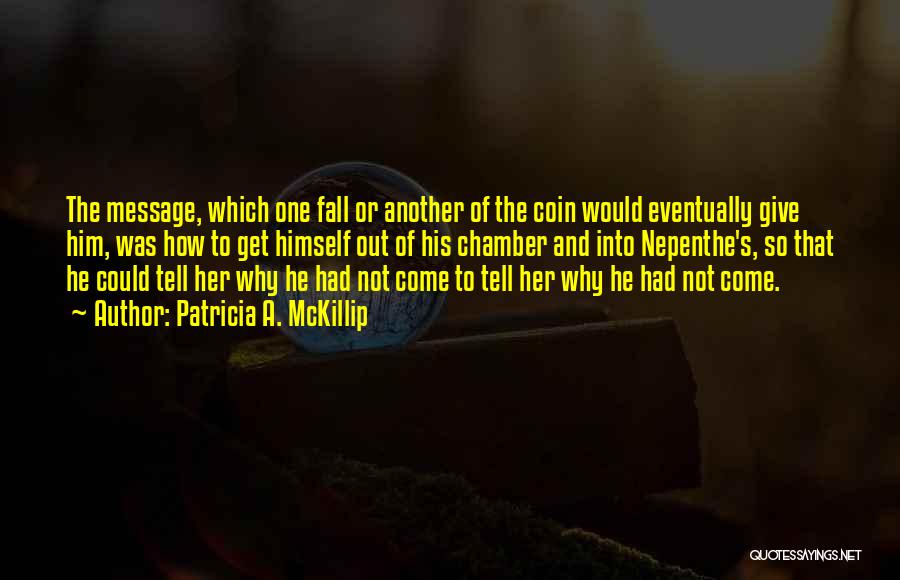Patricia A. McKillip Quotes: The Message, Which One Fall Or Another Of The Coin Would Eventually Give Him, Was How To Get Himself Out