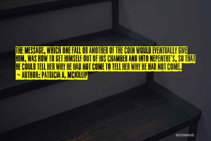 Patricia A. McKillip Quotes: The Message, Which One Fall Or Another Of The Coin Would Eventually Give Him, Was How To Get Himself Out