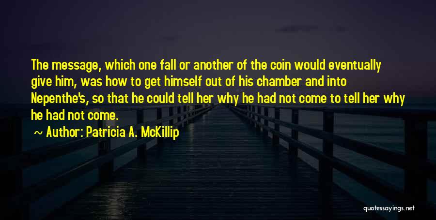 Patricia A. McKillip Quotes: The Message, Which One Fall Or Another Of The Coin Would Eventually Give Him, Was How To Get Himself Out