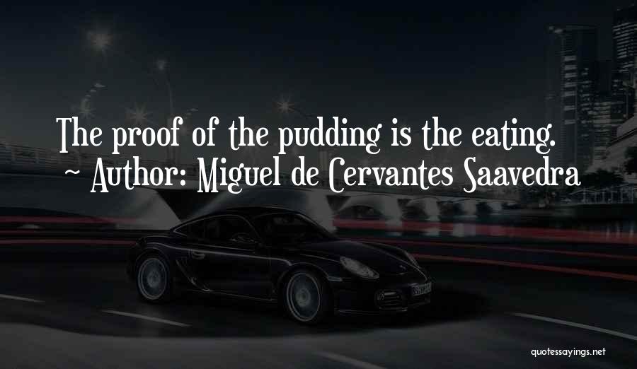 Miguel De Cervantes Saavedra Quotes: The Proof Of The Pudding Is The Eating.