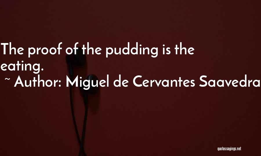 Miguel De Cervantes Saavedra Quotes: The Proof Of The Pudding Is The Eating.