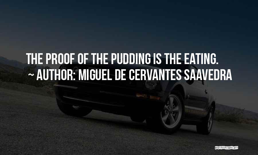 Miguel De Cervantes Saavedra Quotes: The Proof Of The Pudding Is The Eating.